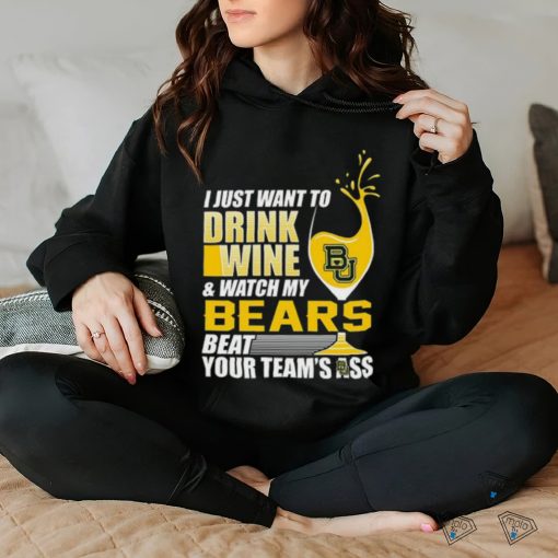 i just want to drink wine b & watch my bears beat your team’s ass hoodie, sweater, longsleeve, shirt v-neck, t-shirt