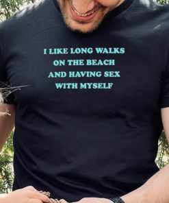 i like long walks on the beach and having sex with myself shirt Shirt