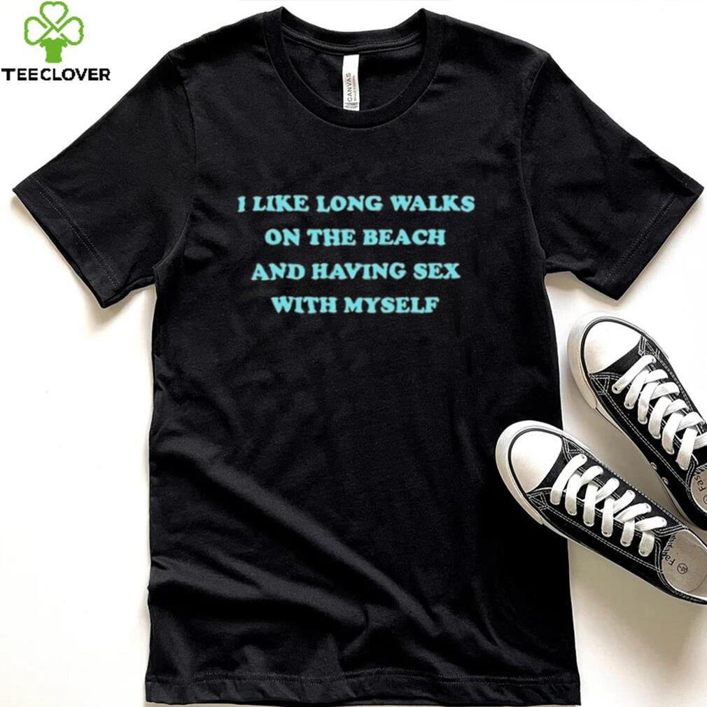 i like long walks on the beach and having sex with myself shirt Shirt i like long walks on the beach and having sex with myself shirt Shirt