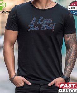 i love this shit t shirt