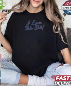 i love this shit t shirt