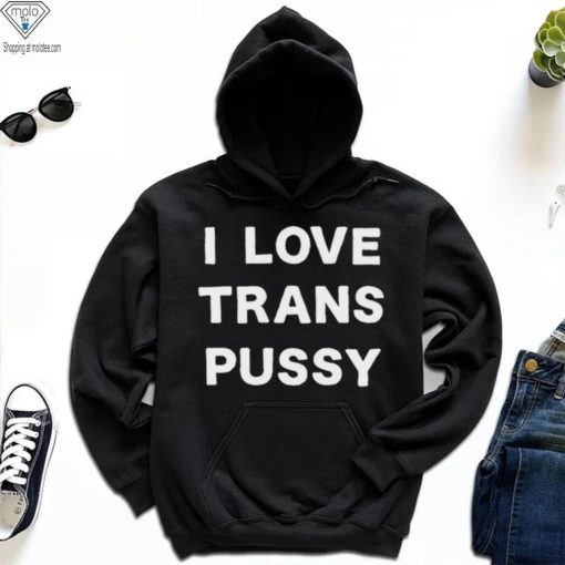 i love trans pussy hoodie, sweater, longsleeve, shirt v-neck, t-shirt t hoodie, sweater, longsleeve, shirt v-neck, t-shirt