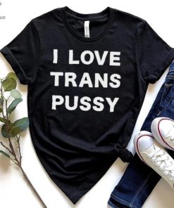 i love trans pussy hoodie, sweater, longsleeve, shirt v-neck, t-shirt t hoodie, sweater, longsleeve, shirt v-neck, t-shirt