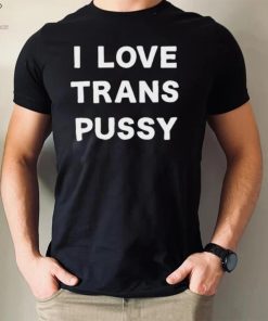 i love trans pussy hoodie, sweater, longsleeve, shirt v-neck, t-shirt t hoodie, sweater, longsleeve, shirt v-neck, t-shirt