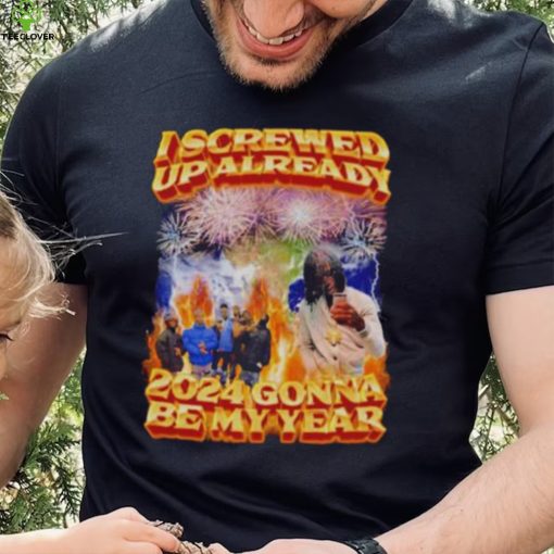i screwed up already 2024 gonna be my year shirt