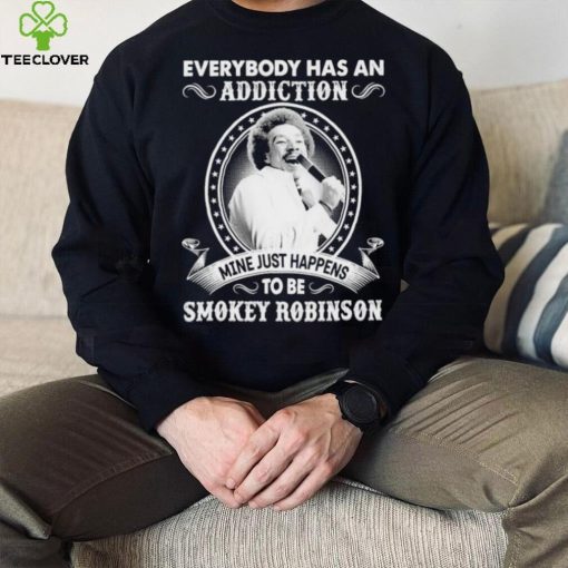 Everybody Has An Addiction Mine Just Happens To Be Smokey Robinson Shirt