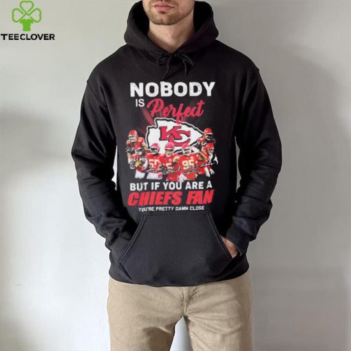 Nobody Is Perfect But It You Are A Chiefs Fan You’re Pretty Damn Close Shirt