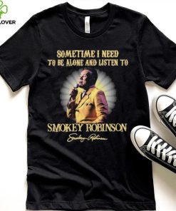 Sometimes I Need To Be Alone And Listen To Smokey Robinson Signature Shirt