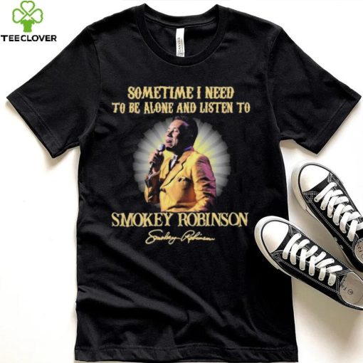 Sometimes I Need To Be Alone And Listen To Smokey Robinson Signature Shirt