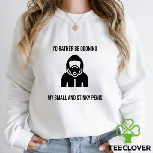 i’d rather be gooning my small and stinky penis hoodie, sweater, longsleeve, shirt v-neck, t-shirt