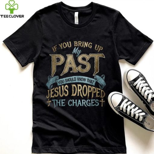 if you bring up my past you should know that jesus dropped T Shirt