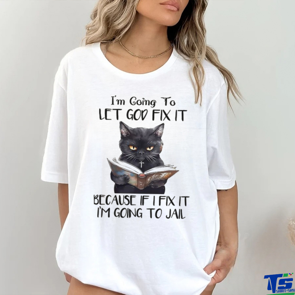 i'm going to let god fix it because if i fix it i'm going to jail shirt i'm going to let god fix it because if i fix it i'm going to jail shirt