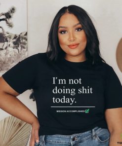 im not doing shit today mission accomplished shirt shir