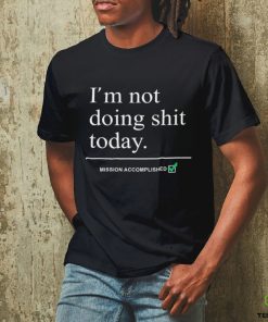 im not doing shit today mission accomplished shirt shir
