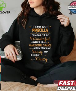 i'm not just.... priscilla i'm a big cup of wonderful covered in awesome sauce with a splash of sassy and a dash of crazy shirt