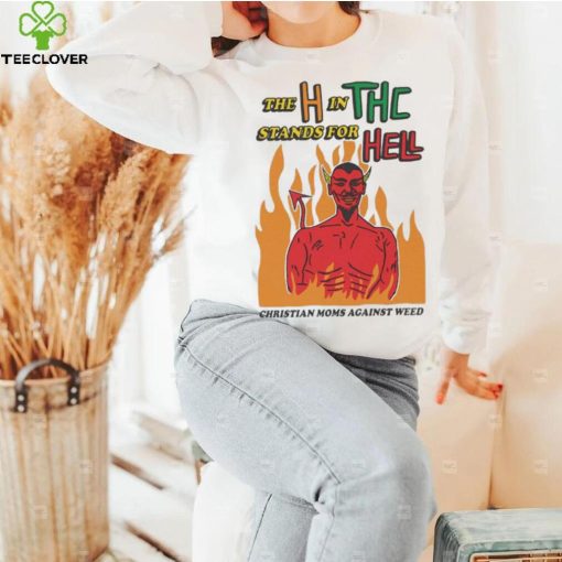 Official The H In THC Stands For Hell christian moms against weed hoodie, sweater, longsleeve, shirt v-neck, t-shirt