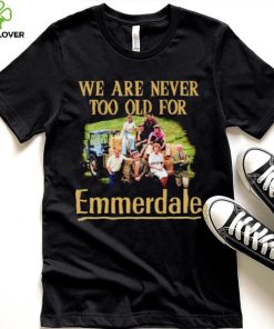 We are never too old for Emmerdale shirt 1 We are never too old for Emmerdale shirt