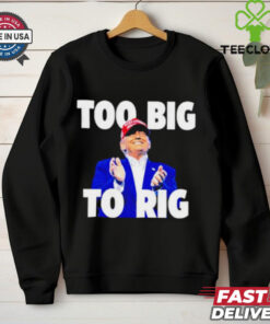 Too Big To Rig Trump 2024 shirt