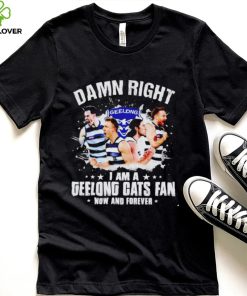 Damn right I am a Geelong Cats fan now and forever hoodie, sweater, longsleeve, shirt v-neck, t-shirt