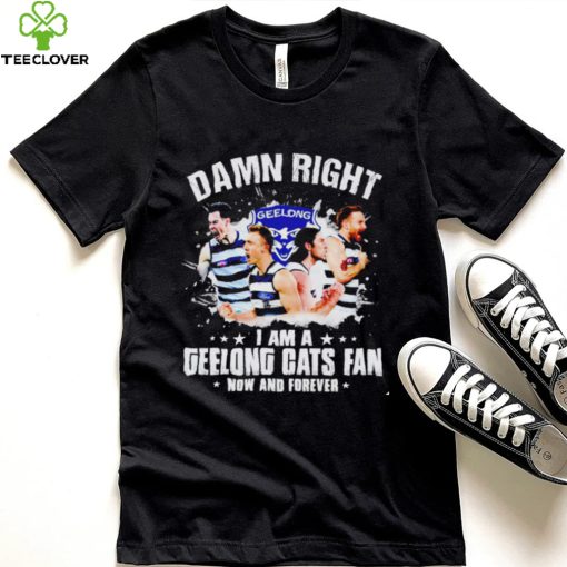 Damn right I am a Geelong Cats fan now and forever hoodie, sweater, longsleeve, shirt v-neck, t-shirt