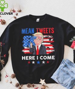 Mean Tweets Here I Come Trump Quote T Shirt