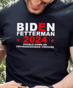 Biden Fetterman Double Down On Truinanashabadepresure 2024 Shirt