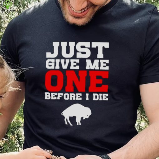 just give me one before I die Buffalo Bills hoodie, sweater, longsleeve, shirt v-neck, t-shirt