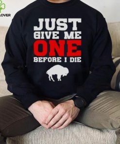 just give me one before I die Buffalo Bills hoodie, sweater, longsleeve, shirt v-neck, t-shirt