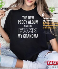 The New Peggy Album Made Me Fuck My Grandma T Shirt 1 The New Peggy Album Made Me Fuck My Grandma T Shirt