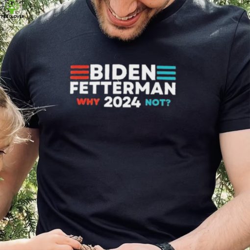 Biden Fetterman 2024 Why Not hoodie, sweater, longsleeve, shirt v-neck, t-shirt