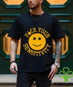 Fuck Your Sensitivity shirt