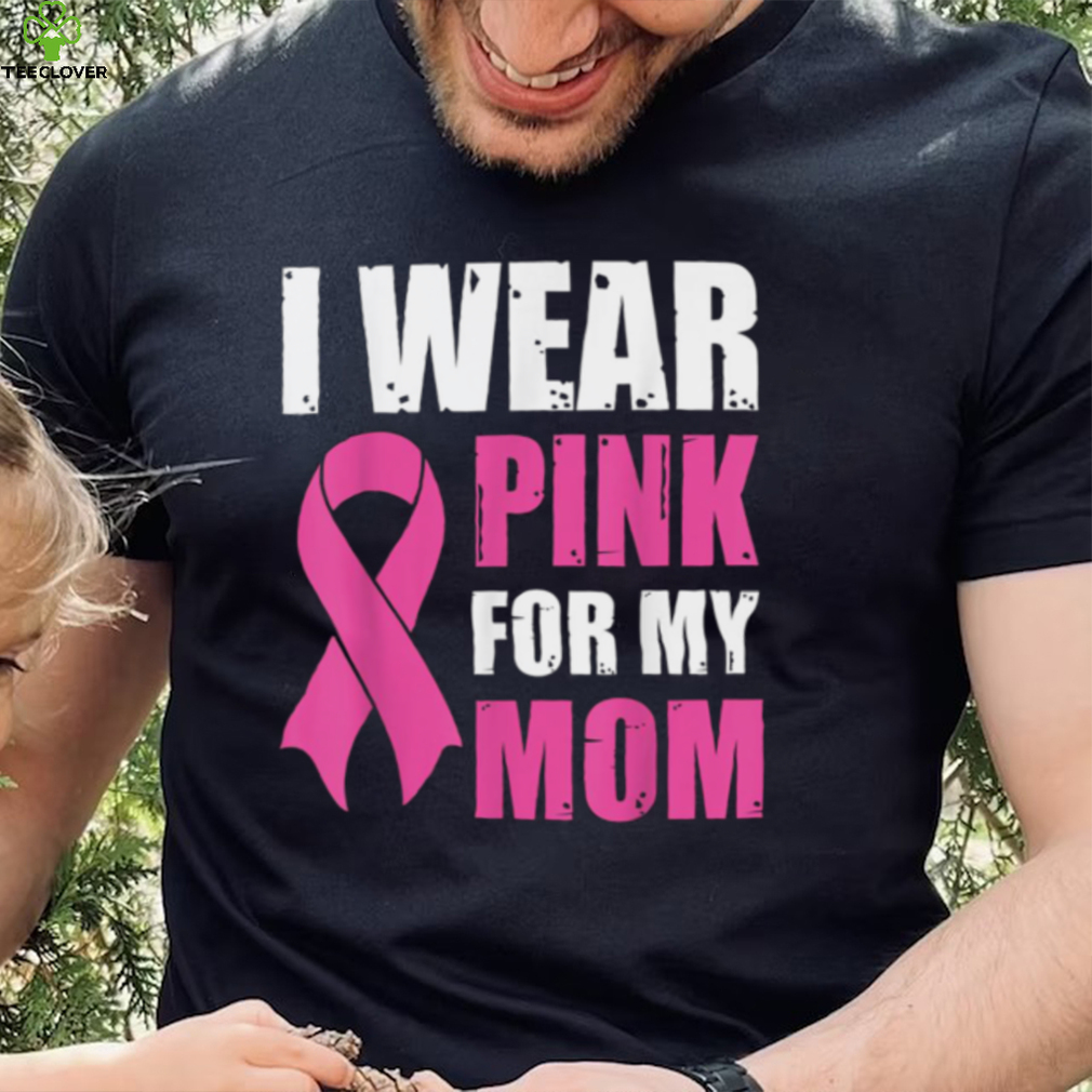 I Wear Pink For My Mom Breast Cancer Awareness T Shirt Gift For Women I Wear Pink For My Mom Breast Cancer Awareness T Shirt Gift For Women