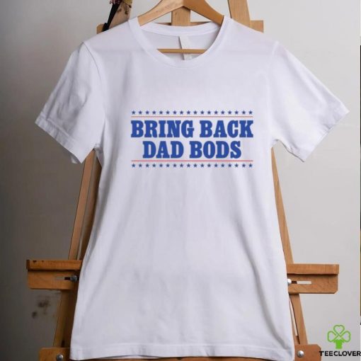 Bring Back Dad Bods T Shirt