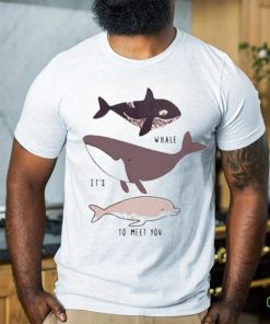 Whale it’s to meet you s shirt
