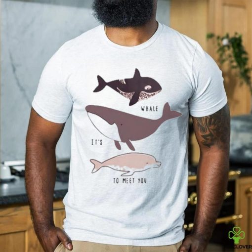 Whale it’s to meet you s shirt