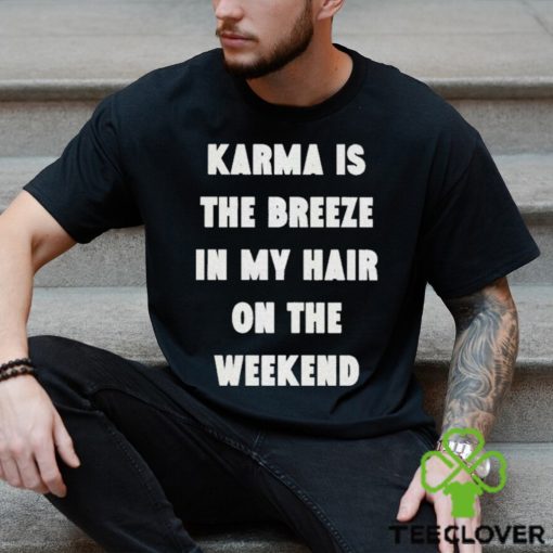 karma is the breeze in my hair on the weekend shirt Shirt