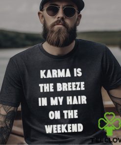 karma is the breeze in my hair on the weekend shirt Shirt