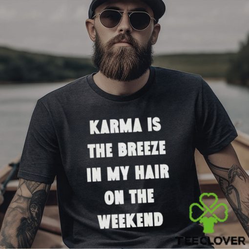 karma is the breeze in my hair on the weekend shirt Shirt