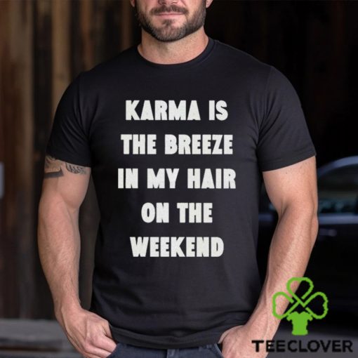 karma is the breeze in my hair on the weekend shirt Shirt