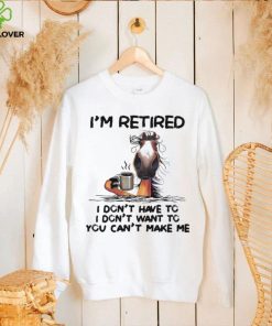 Horse I’m Retired I Don’t Have To I Don’t Want To You Can’t Make Me Shirt