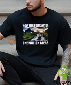 How Life Feels After One Million Beers Shirt
