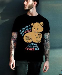 If You Can’t Handle Me At My Worst I’m Sorry Please Don’t Leave Me Shirt