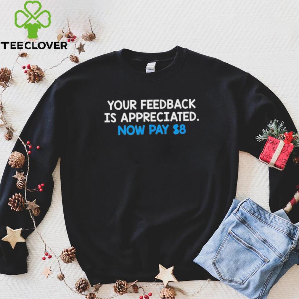 Your Feedback Is Appreciated Shirt Now Pay $8 Tweet Your Feedback Is Appreciated Shirt Now Pay $8 Tweet