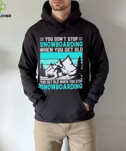 You Don’t Stop Snowboarding When You Get Old You Get Old When You Stop Snowboarding t Shirt