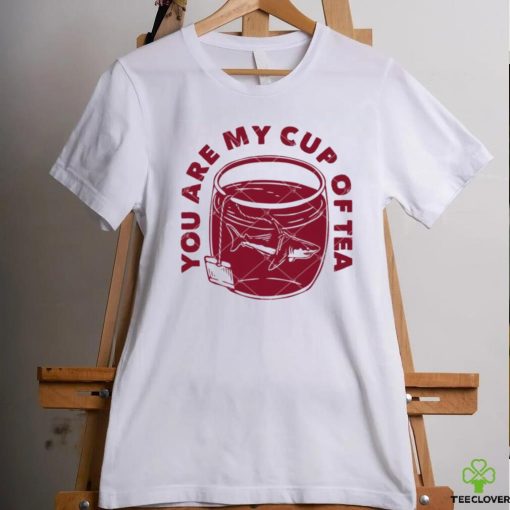 You Are My Cup Of Tea shirt