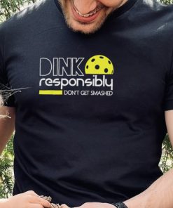 Dink responsibly don’t get smashed shirt
