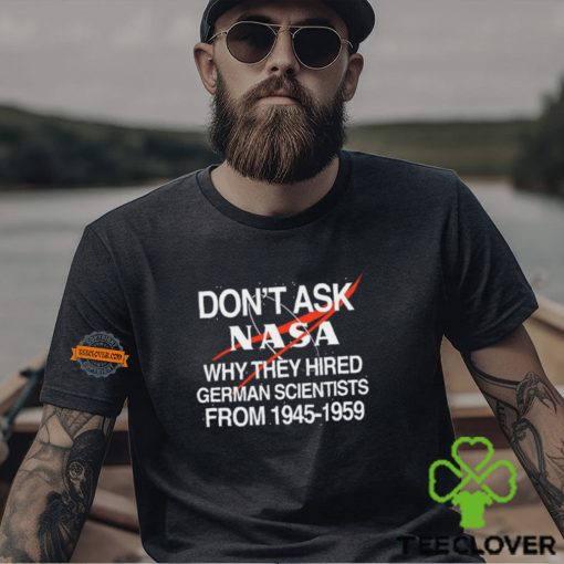 Don't Ask Nasa Why They Hired German Scientists From 1945 1959 Shirt