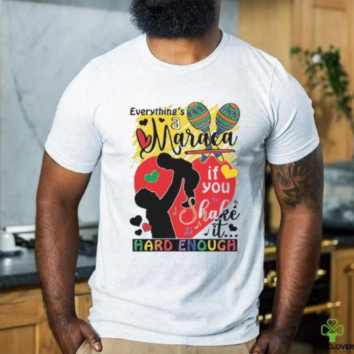 Everythings a maraca if you shake it hard enough shirt