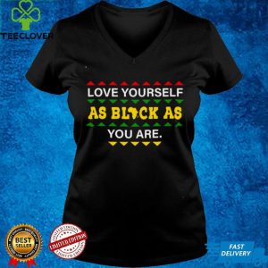 love Yourself as Black As You are shirt