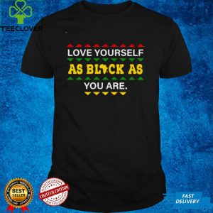love Yourself as Black As You are hoodie, sweater, longsleeve, shirt v-neck, t-shirt
